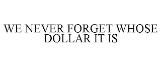 WE NEVER FORGET WHOSE DOLLAR IT IS