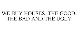 WE BUY HOUSES, THE GOOD, THE BAD AND THE UGLY