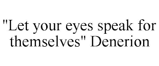 "LET YOUR EYES SPEAK FOR THEMSELVES" DENERION