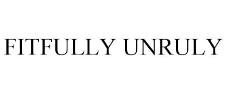 FITFULLY UNRULY