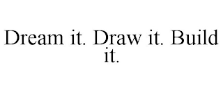 DREAM IT. DRAW IT. BUILD IT.