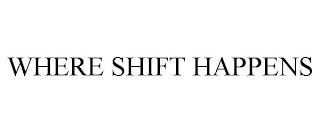 WHERE SHIFT HAPPENS