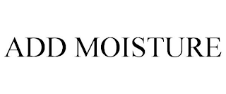 ADD MOISTURE