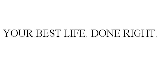 YOUR BEST LIFE. DONE RIGHT.