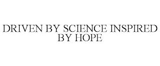 DRIVEN BY SCIENCE INSPIRED BY HOPE