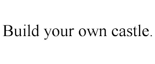 BUILD YOUR OWN CASTLE.