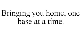 BRINGING YOU HOME, ONE BASE AT A TIME.