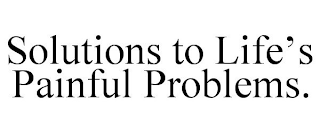 SOLUTIONS TO LIFE'S PAINFUL PROBLEMS.