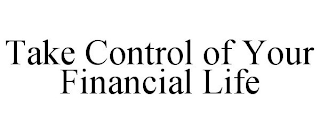 TAKE CONTROL OF YOUR FINANCIAL LIFE