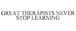 GREAT THERAPISTS NEVER STOP LEARNING