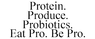 PROTEIN. PRODUCE. PROBIOTICS. EAT PRO. BE PRO.