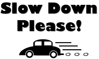 SLOW DOWN PLEASE!