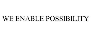 WE ENABLE POSSIBILITY