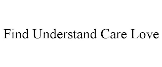 FIND UNDERSTAND CARE LOVE