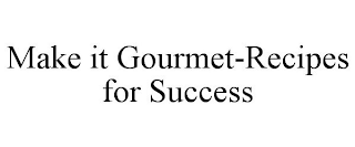 MAKE IT GOURMET-RECIPES FOR SUCCESS