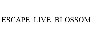 ESCAPE. LIVE. BLOSSOM.