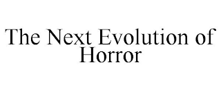 THE NEXT EVOLUTION OF HORROR