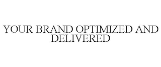 YOUR BRAND OPTIMIZED AND DELIVERED