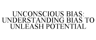 UNCONSCIOUS BIAS: UNDERSTANDING BIAS TO UNLEASH POTENTIAL