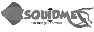 SQUIDME TAILS THAT GET CHEWED