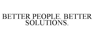 BETTER PEOPLE. BETTER SOLUTIONS.