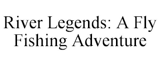 RIVER LEGENDS: A FLY FISHING ADVENTURE
