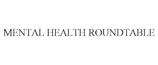 MENTAL HEALTH ROUNDTABLE