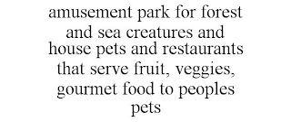AMUSEMENT PARK FOR FOREST AND SEA CREATURES AND HOUSE PETS AND RESTAURANTS THAT SERVE FRUIT, VEGGIES, GOURMET FOOD TO PEOPLES PETS