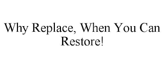 WHY REPLACE, WHEN YOU CAN RESTORE!