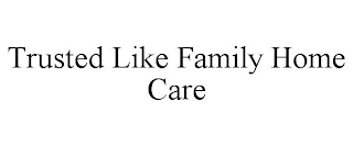 TRUSTED LIKE FAMILY HOME CARE