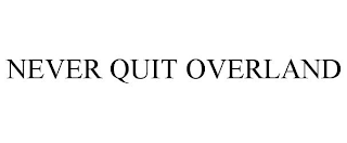 NEVER QUIT OVERLAND