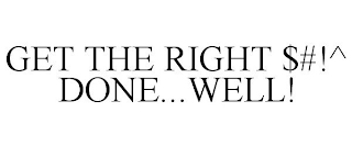 GET THE RIGHT $#!^ DONE...WELL!