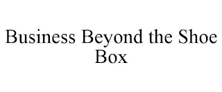 BUSINESS BEYOND THE SHOE BOX