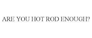 ARE YOU HOT ROD ENOUGH?