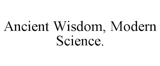 ANCIENT WISDOM, MODERN SCIENCE.