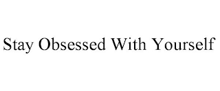 STAY OBSESSED WITH YOURSELF