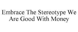 EMBRACE THE STEREOTYPE WE ARE GOOD WITHMONEY