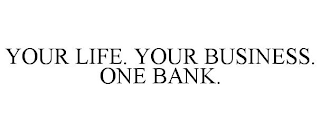 YOUR LIFE. YOUR BUSINESS. ONE BANK.