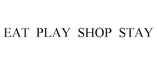 EAT PLAY SHOP STAY