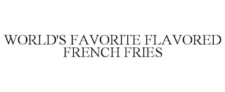 WORLD'S FAVORITE FLAVORED FRENCH FRIES