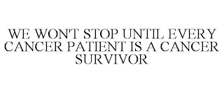 WE WON'T STOP UNTIL EVERY CANCER PATIENT IS A CANCER SURVIVOR