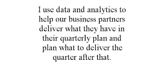 I USE DATA AND ANALYTICS TO HELP OUR BUSINESS PARTNERS DELIVER WHAT THEY HAVE IN THEIR QUARTERLY PLAN AND PLAN WHAT TO DELIVER THE QUARTER AFTER THAT.