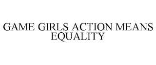 GAME GIRLS ACTION MEANS EQUALITY