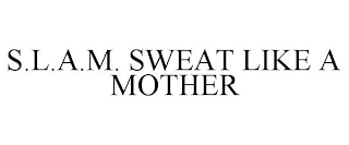 S.L.A.M. SWEAT LIKE A MOTHER