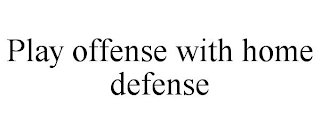 PLAY OFFENSE WITH HOME DEFENSE