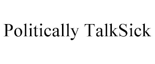 POLITICALLY TALKSICK