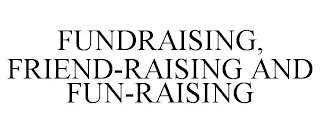 FUNDRAISING, FRIEND-RAISING AND FUN-RAISING