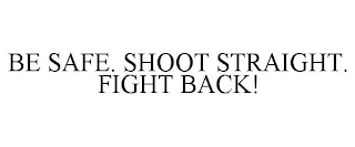 BE SAFE. SHOOT STRAIGHT. FIGHT BACK!