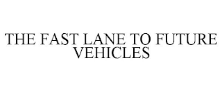 THE FAST LANE TO FUTURE VEHICLES