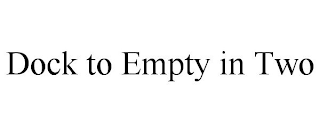 DOCK TO EMPTY IN TWO